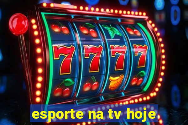 esporte na tv hoje