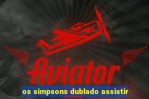 os simpsons dublado assistir