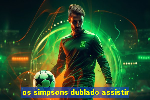 os simpsons dublado assistir