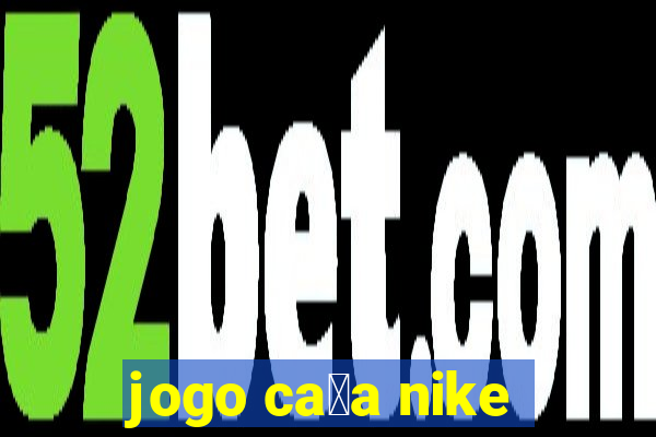 jogo ca莽a nike