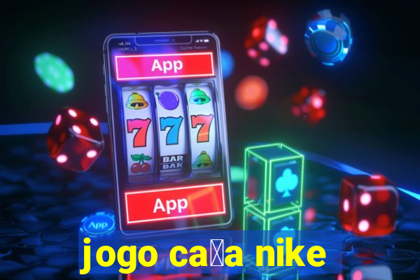 jogo ca莽a nike