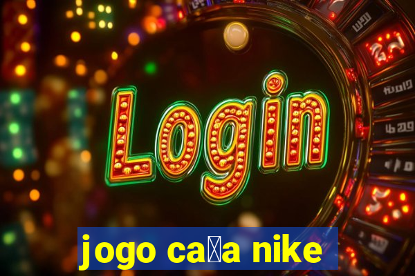 jogo ca莽a nike