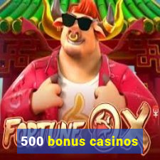 500 bonus casinos