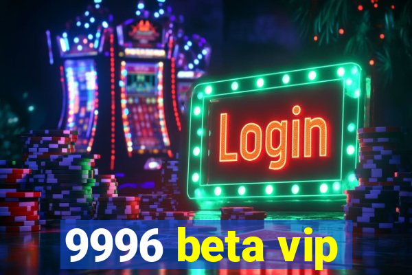 9996 beta vip