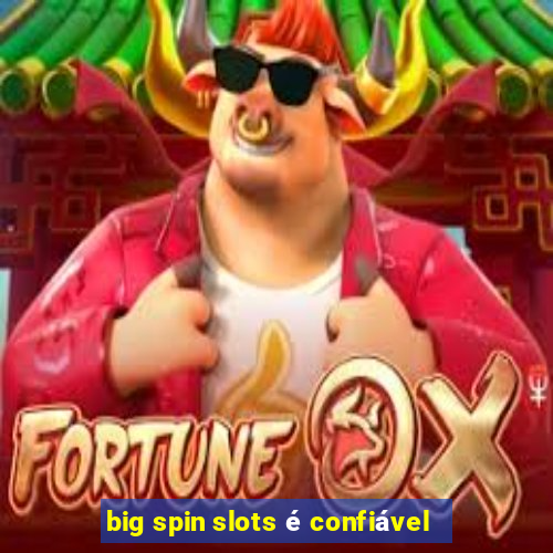 big spin slots é confiável