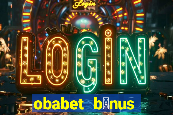 obabet b么nus fortune tiger