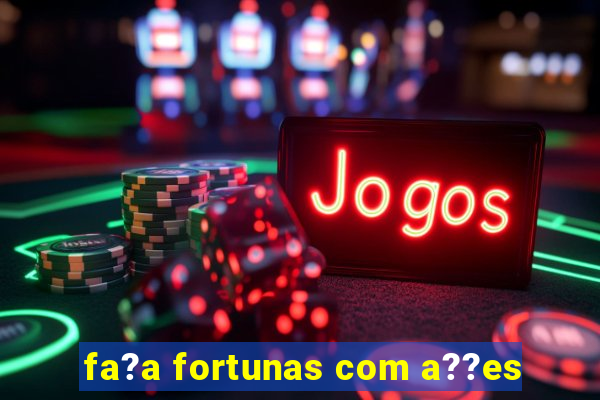 fa?a fortunas com a??es