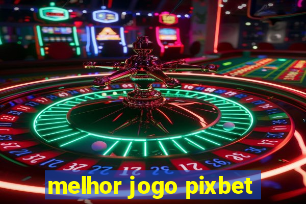 melhor jogo pixbet