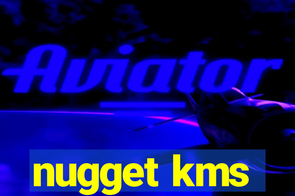 nugget kms