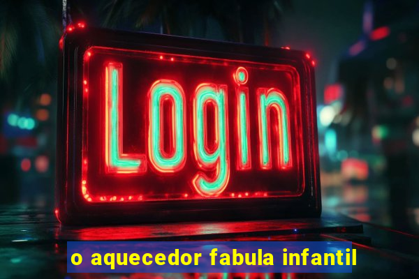 o aquecedor fabula infantil