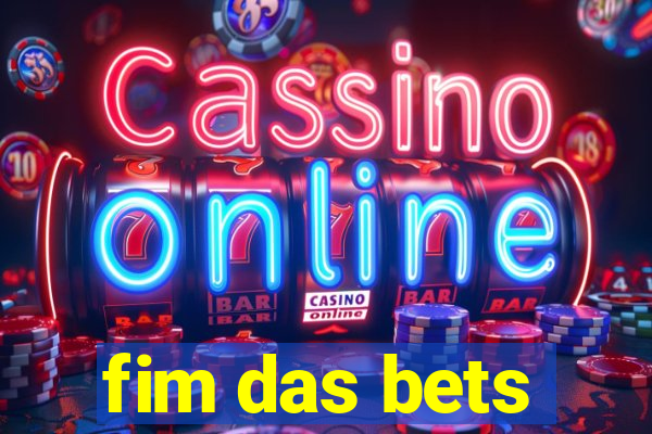 fim das bets