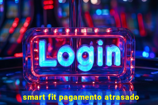 smart fit pagamento atrasado