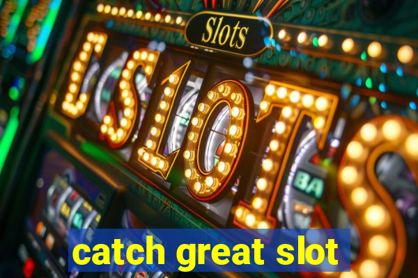 catch great slot