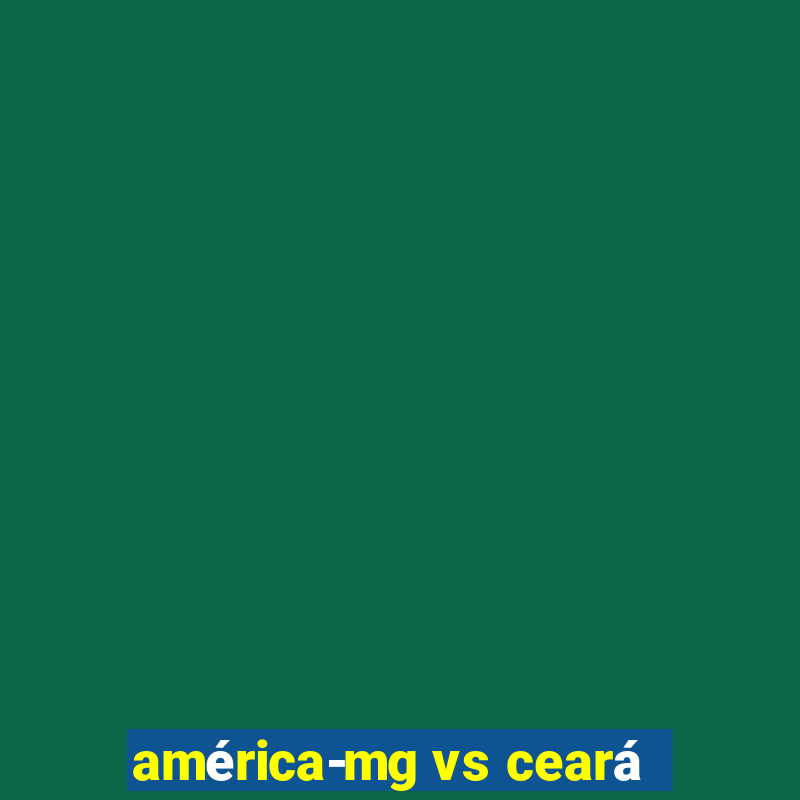 américa-mg vs ceará