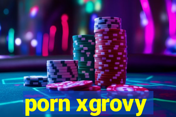 porn xgrovy