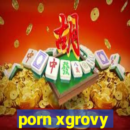 porn xgrovy