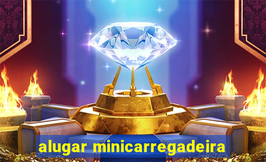 alugar minicarregadeira