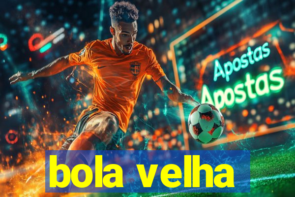 bola velha