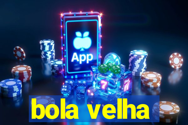 bola velha