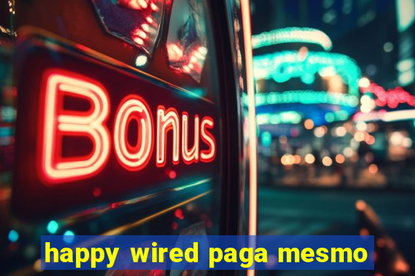 happy wired paga mesmo