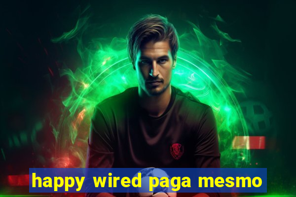 happy wired paga mesmo