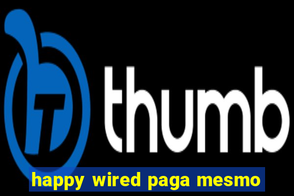 happy wired paga mesmo