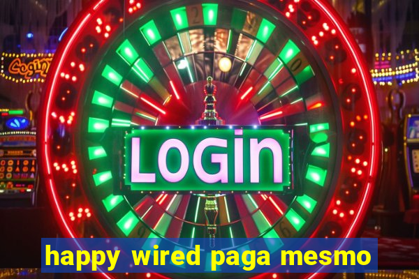 happy wired paga mesmo