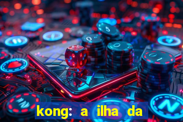 kong: a ilha da caveira filme completo dublado mega filmes