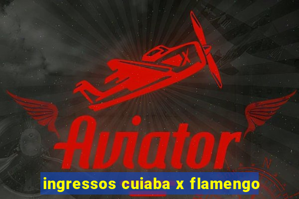 ingressos cuiaba x flamengo