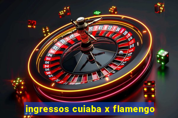 ingressos cuiaba x flamengo