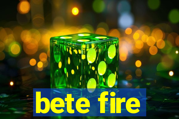 bete fire