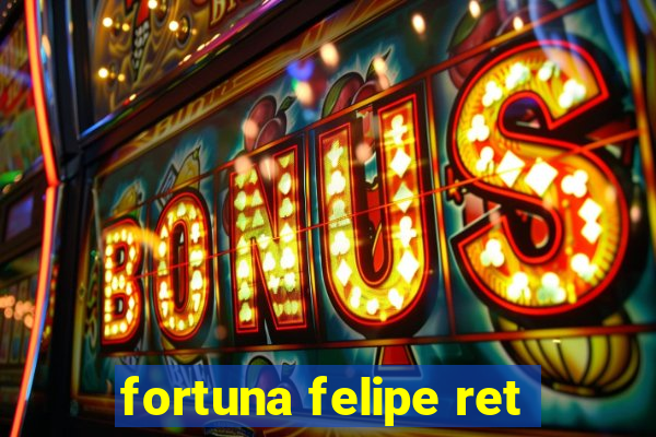 fortuna felipe ret