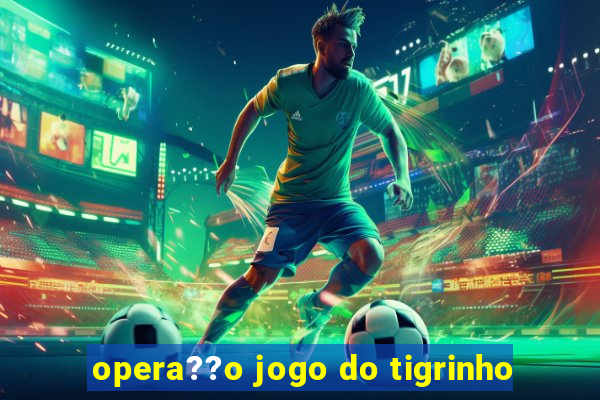 opera??o jogo do tigrinho