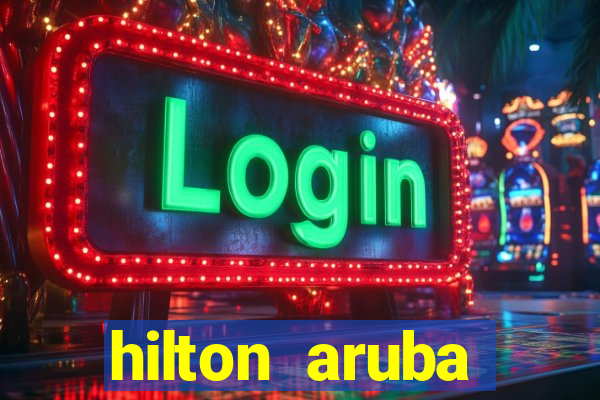 hilton aruba caribbean resort & casino