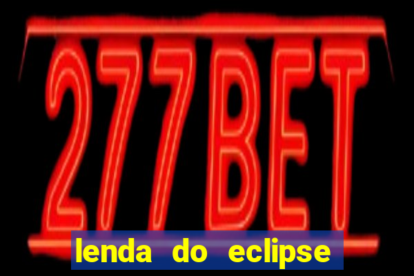 lenda do eclipse sol e lua