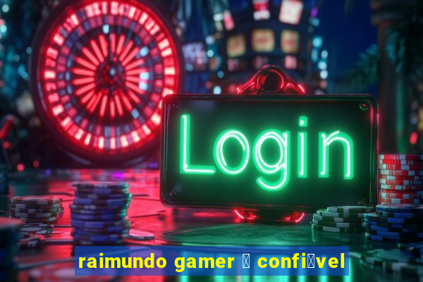 raimundo gamer 茅 confi谩vel