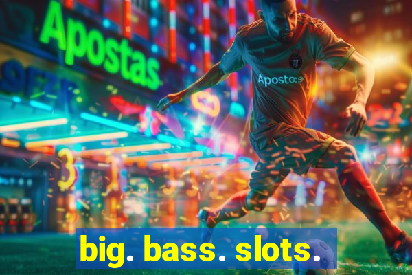 big. bass. slots.