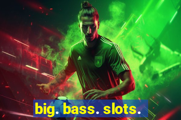 big. bass. slots.