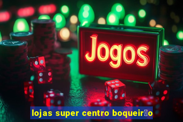 lojas super centro boqueir茫o