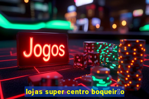 lojas super centro boqueir茫o