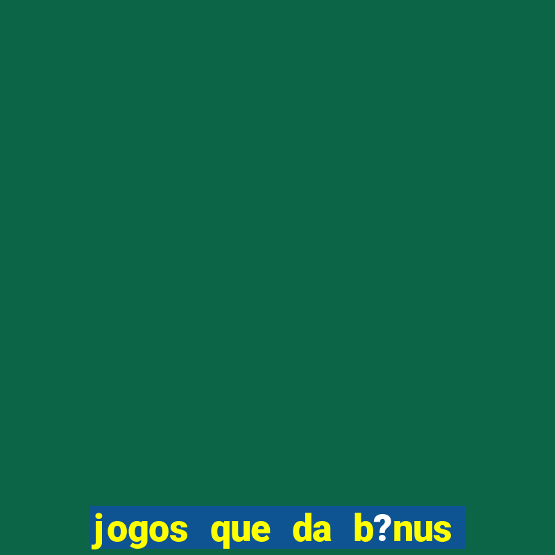 jogos que da b?nus para jogar