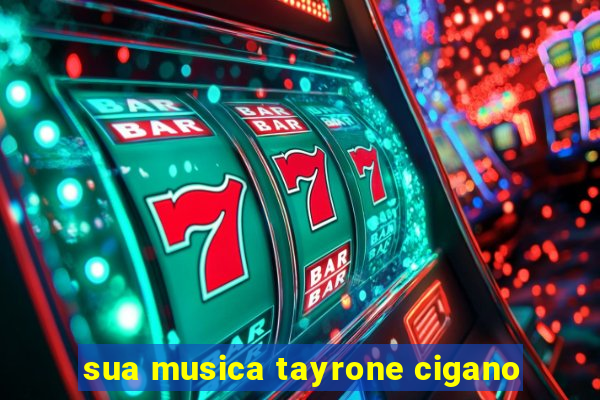 sua musica tayrone cigano