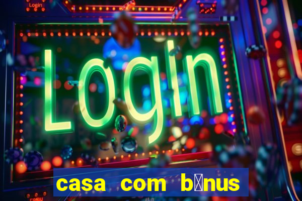 casa com b么nus de cadastro