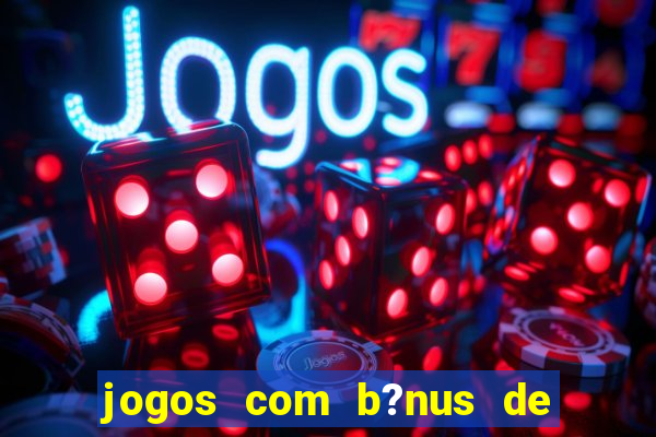 jogos com b?nus de boas vindas