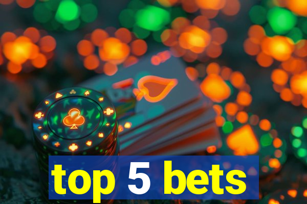 top 5 bets