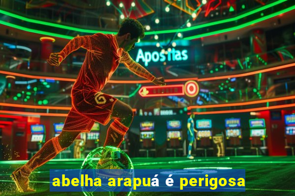 abelha arapuá é perigosa