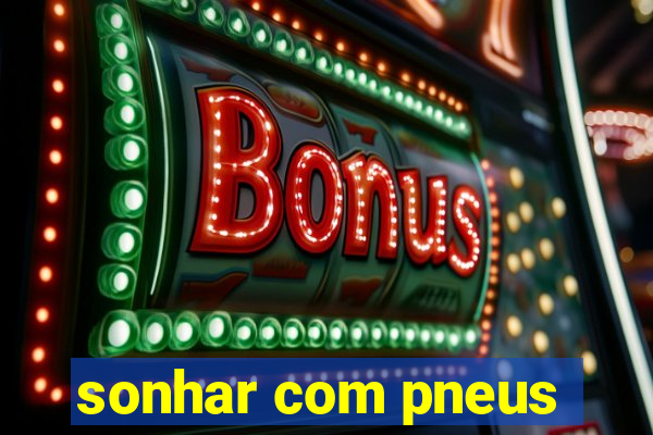 sonhar com pneus