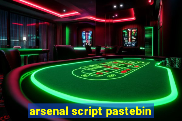 arsenal script pastebin