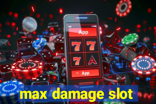 max damage slot