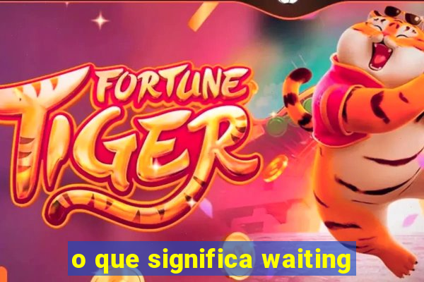 o que significa waiting